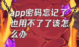 app密码忘记了也用不了了该怎么办