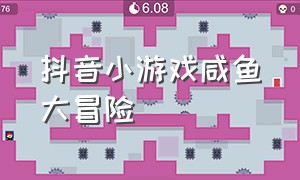 抖音小游戏咸鱼大冒险