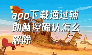 app下载通过辅助触控确认怎么解除