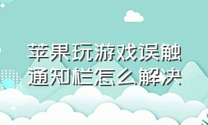 苹果玩游戏误触通知栏怎么解决