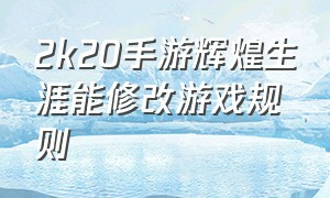 2k20手游辉煌生涯能修改游戏规则