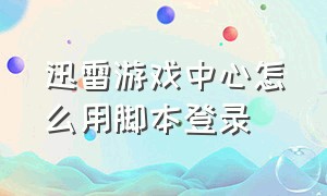 迅雷游戏中心怎么用脚本登录