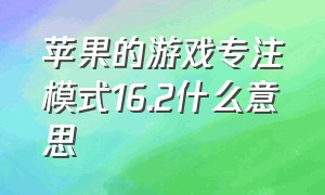 苹果的游戏专注模式16.2什么意思