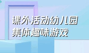 课外活动幼儿园集体趣味游戏