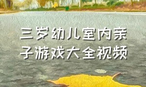 三岁幼儿室内亲子游戏大全视频