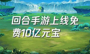 回合手游上线免费10亿元宝