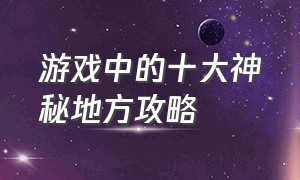 游戏中的十大神秘地方攻略