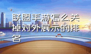 联盟手游怎么关掉对外展示的排名