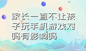 家长一直不让孩子玩手机游戏对吗有影响吗