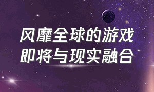 风靡全球的游戏即将与现实融合