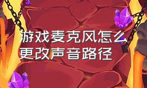 游戏麦克风怎么更改声音路径