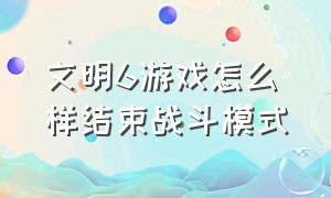 文明6游戏怎么样结束战斗模式