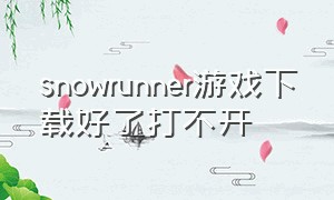 snowrunner游戏下载好了打不开