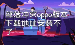 部落冲突oppo版本下载地址安装不了