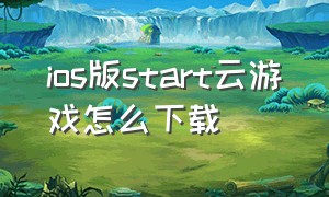 ios版start云游戏怎么下载