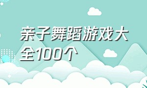 亲子舞蹈游戏大全100个