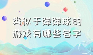 类似于弹弹球的游戏有哪些名字