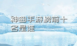 神曲手游榜前十名是谁