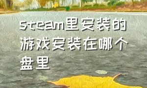 steam里安装的游戏安装在哪个盘里