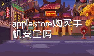 applestore购买手机安全吗