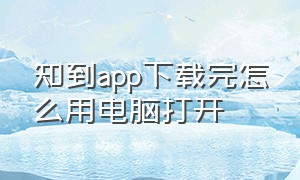 知到app下载完怎么用电脑打开