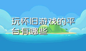 玩怀旧游戏的平台有哪些