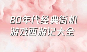 80年代经典街机游戏西游记大全