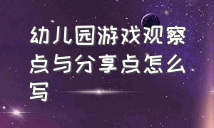 幼儿园游戏观察点与分享点怎么写