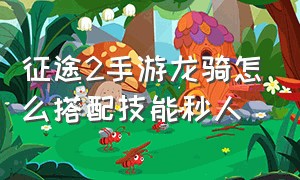 征途2手游龙骑怎么搭配技能秒人