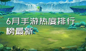 6月手游热度排行榜最新