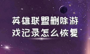 英雄联盟删除游戏记录怎么恢复