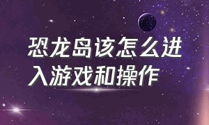 恐龙岛该怎么进入游戏和操作