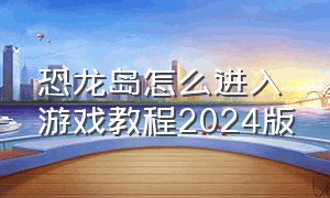 恐龙岛怎么进入游戏教程2024版