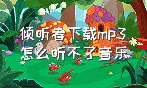 倾听者下载mp3怎么听不了音乐