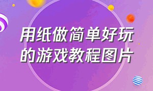 用纸做简单好玩的游戏教程图片