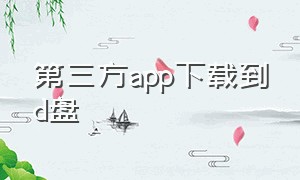 第三方app下载到d盘