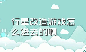 行星改造游戏怎么进去的啊