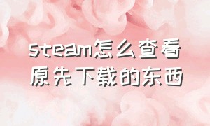 steam怎么查看原先下载的东西