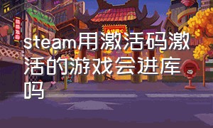 steam用激活码激活的游戏会进库吗