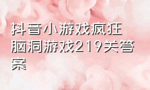 抖音小游戏疯狂脑洞游戏219关答案