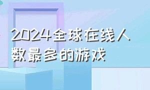 2024全球在线人数最多的游戏