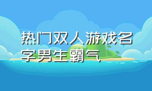 热门双人游戏名字男生霸气