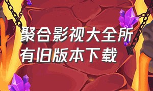 聚合影视大全所有旧版本下载