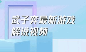 武子弈最新游戏解说视频