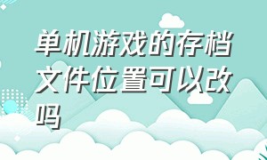 单机游戏的存档文件位置可以改吗