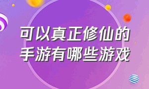 可以真正修仙的手游有哪些游戏