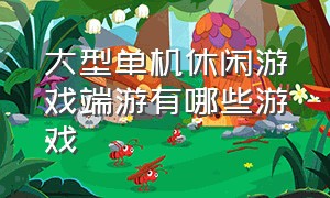 大型单机休闲游戏端游有哪些游戏