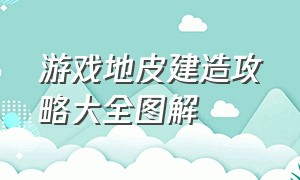 游戏地皮建造攻略大全图解