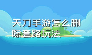 天刀手游怎么删除套路玩法