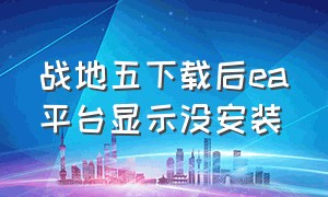 战地五下载后ea平台显示没安装